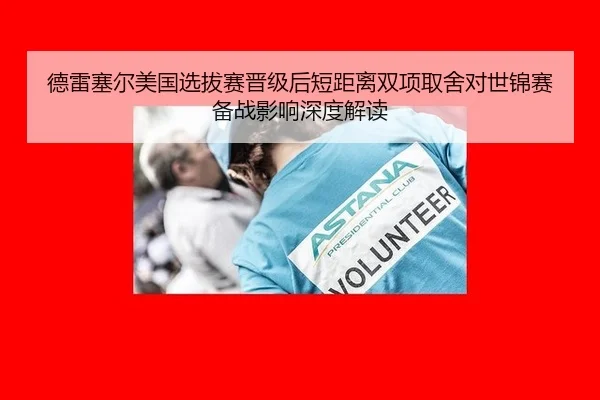 德雷塞尔美国选拔赛晋级后短距离双项取舍对世锦赛备战影响深度解读