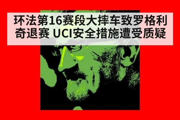 环法第16赛段大摔车致罗格利奇退赛 UCI安全措施遭受质疑