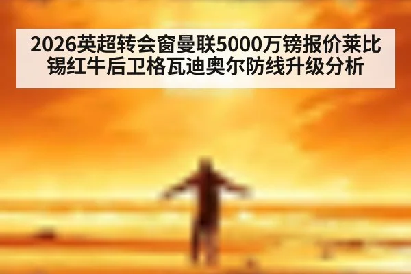 2026英超转会窗曼联5000万镑报价莱比锡红牛后卫格瓦迪奥尔防线升级分析