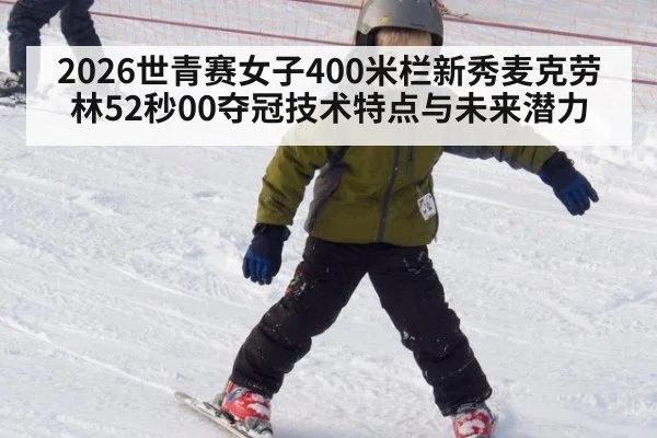 2026世青赛女子400米栏新秀麦克劳林52秒00夺冠技术特点与未来潜力
