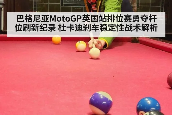 巴格尼亚MotoGP英国站排位赛勇夺杆位刷新纪录 杜卡迪刹车稳定性战术解析